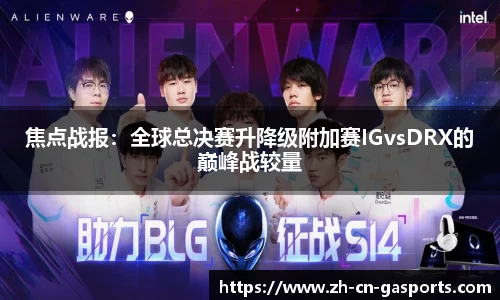 焦点战报：全球总决赛升降级附加赛IGvsDRX的巅峰战较量